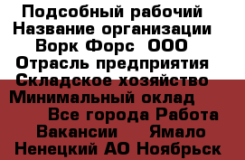 Подсобный рабочий › Название организации ­ Ворк Форс, ООО › Отрасль предприятия ­ Складское хозяйство › Минимальный оклад ­ 26 500 - Все города Работа » Вакансии   . Ямало-Ненецкий АО,Ноябрьск г.